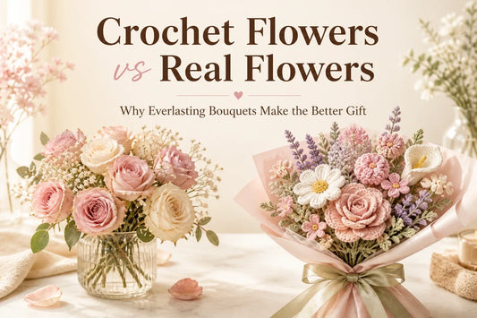 Crochet Flowers vs Real Flowers: Why Everlasting Bouquets Make the Better Gift